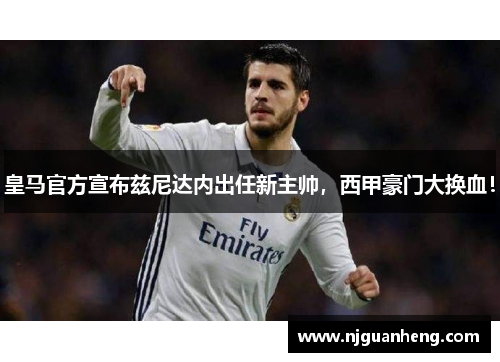 皇马官方宣布兹尼达内出任新主帅，西甲豪门大换血！