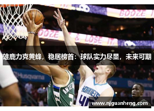 雄鹿力克黄蜂，稳居榜首：球队实力尽显，未来可期